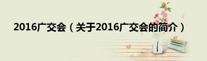 2016廣交會（關(guān)于2016廣交會的簡介）