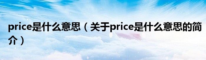 price是什么意思（關(guān)于price是什么意思的簡(jiǎn)介）