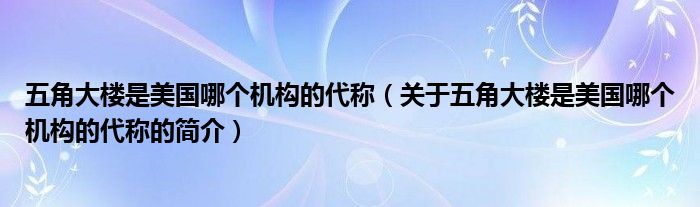 五角大樓是美國哪個機構(gòu)的代稱（關(guān)于五角大樓是美國哪個機構(gòu)的代稱的簡介）