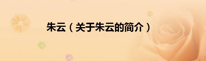 朱云（關(guān)于朱云的簡(jiǎn)介）