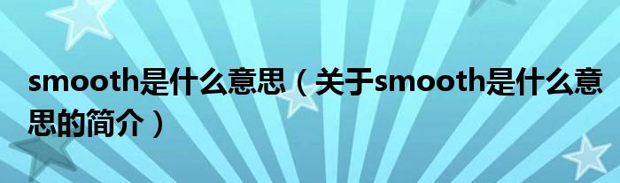 smooth是什么意思（關(guān)于smooth是什么意思的簡(jiǎn)介）