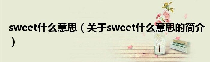 sweet什么意思（關(guān)于sweet什么意思的簡(jiǎn)介）