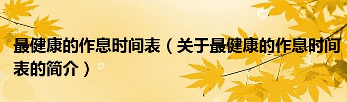 最健康的作息時(shí)間表（關(guān)于最健康的作息時(shí)間表的簡(jiǎn)介）