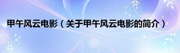 甲午風(fēng)云電影（關(guān)于甲午風(fēng)云電影的簡介）