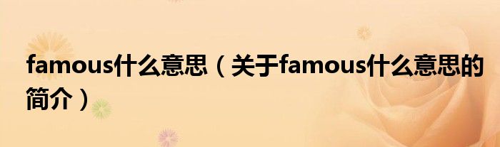 famous什么意思（關(guān)于famous什么意思的簡(jiǎn)介）