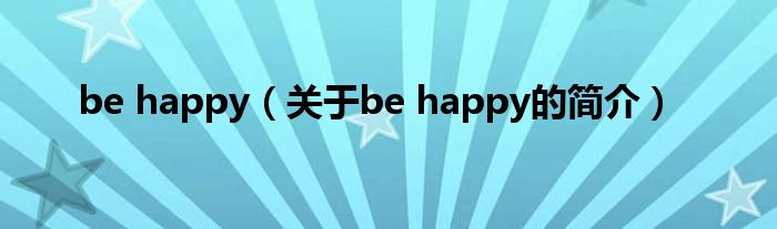 be happy（關(guān)于be happy的簡(jiǎn)介）