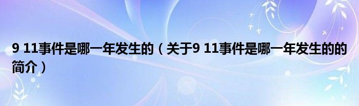 9 11事件是哪一年發(fā)生的（關(guān)于9 11事件是哪一年發(fā)生的的簡介）