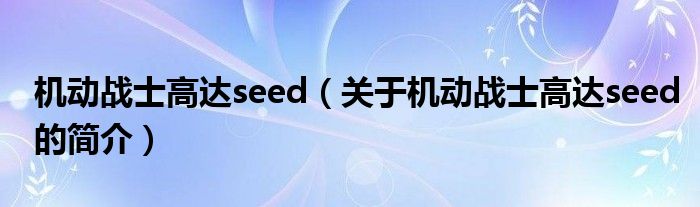 機動戰(zhàn)士高達seed（關(guān)于機動戰(zhàn)士高達seed的簡介）