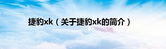 捷豹xk（關(guān)于捷豹xk的簡介）