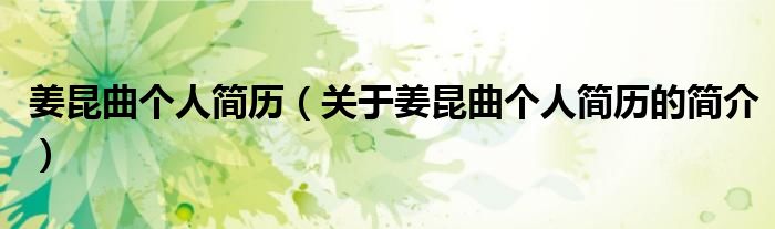 姜昆曲個(gè)人簡(jiǎn)歷（關(guān)于姜昆曲個(gè)人簡(jiǎn)歷的簡(jiǎn)介）