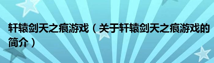 軒轅劍天之痕游戲（關(guān)于軒轅劍天之痕游戲的簡(jiǎn)介）