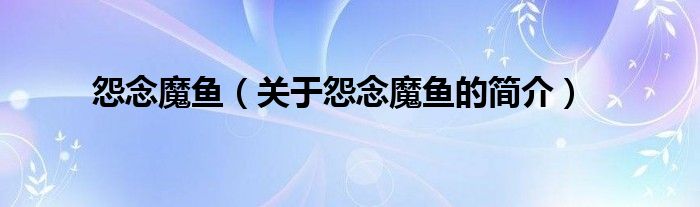 怨念魔魚(yú)（關(guān)于怨念魔魚(yú)的簡(jiǎn)介）