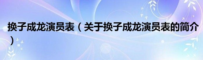 換子成龍演員表（關(guān)于換子成龍演員表的簡介）