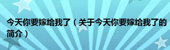 今天你要嫁給我了（關(guān)于今天你要嫁給我了的簡(jiǎn)介）