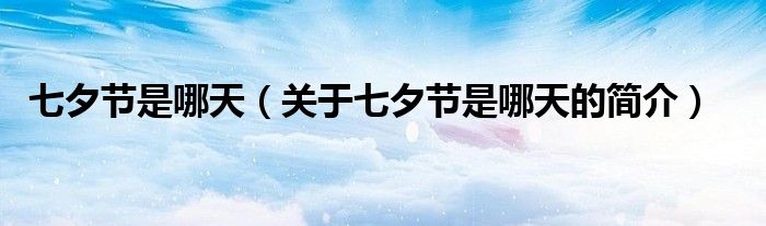 七夕節(jié)是哪天（關于七夕節(jié)是哪天的簡介）