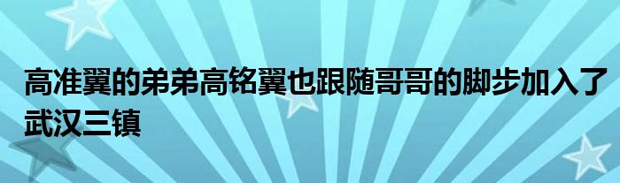 高準翼的弟弟高銘翼也跟隨哥哥的腳步加入了武漢三鎮(zhèn)