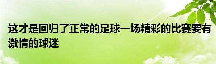 這才是回歸了正常的足球一場(chǎng)精彩的比賽要有激情的球迷