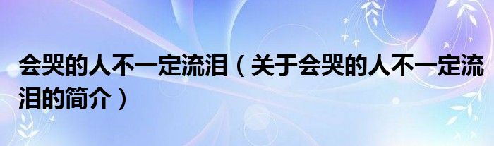 會(huì)哭的人不一定流淚（關(guān)于會(huì)哭的人不一定流淚的簡(jiǎn)介）