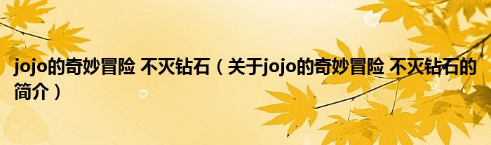 jojo的奇妙冒險(xiǎn) 不滅鉆石（關(guān)于jojo的奇妙冒險(xiǎn) 不滅鉆石的簡介）