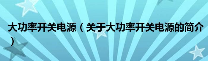 大功率開關(guān)電源（關(guān)于大功率開關(guān)電源的簡(jiǎn)介）