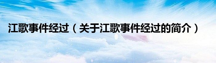 江歌事件經(jīng)過(guò)（關(guān)于江歌事件經(jīng)過(guò)的簡(jiǎn)介）