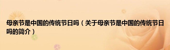 母親節(jié)是中國的傳統(tǒng)節(jié)日嗎（關(guān)于母親節(jié)是中國的傳統(tǒng)節(jié)日嗎的簡介）