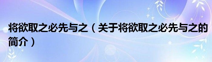 將欲取之必先與之（關(guān)于將欲取之必先與之的簡(jiǎn)介）