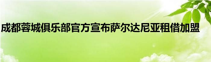 成都蓉城俱樂部官方宣布薩爾達(dá)尼亞租借加盟