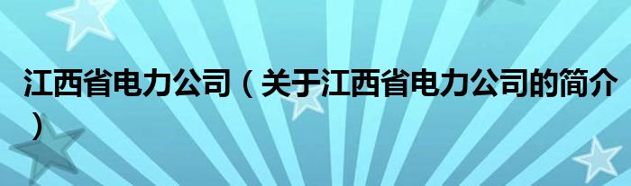 江西省電力公司（關(guān)于江西省電力公司的簡(jiǎn)介）