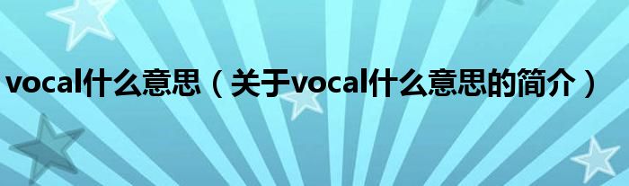 vocal什么意思（關(guān)于vocal什么意思的簡介）