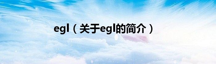 egl（關(guān)于egl的簡(jiǎn)介）