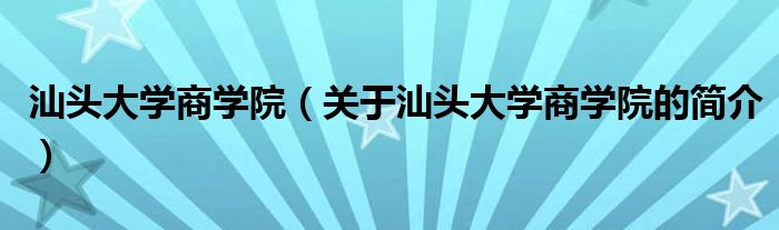 汕頭大學(xué)商學(xué)院（關(guān)于汕頭大學(xué)商學(xué)院的簡介）