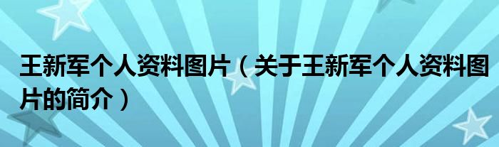 王新軍個(gè)人資料圖片（關(guān)于王新軍個(gè)人資料圖片的簡(jiǎn)介）