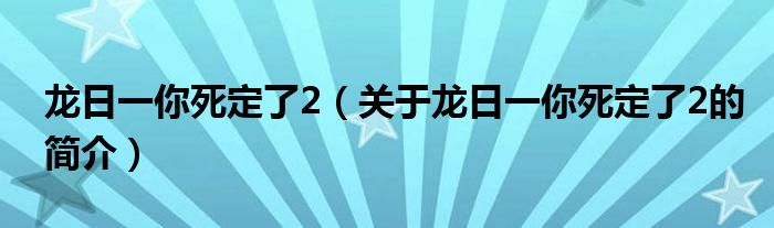 龍日一你死定了2（關(guān)于龍日一你死定了2的簡介）