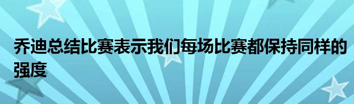 喬迪總結比賽表示我們每場比賽都保持同樣的強度