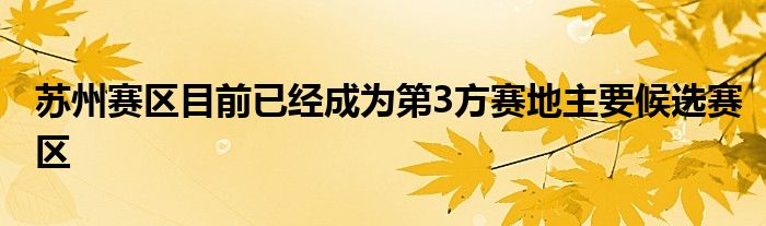 蘇州賽區(qū)目前已經成為第3方賽地主要候選賽區(qū)