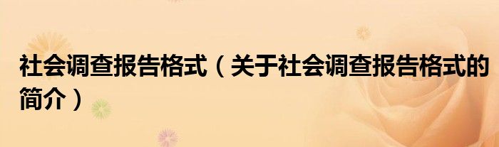 社會調(diào)查報告格式（關(guān)于社會調(diào)查報告格式的簡介）