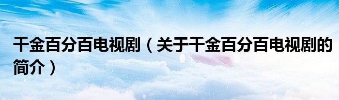 千金百分百電視?。P(guān)于千金百分百電視劇的簡(jiǎn)介）