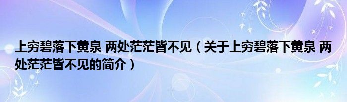 上窮碧落下黃泉 兩處茫茫皆不見(jiàn)（關(guān)于上窮碧落下黃泉 兩處茫茫皆不見(jiàn)的簡(jiǎn)介）