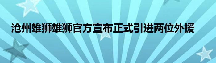 滄州雄獅雄獅官方宣布正式引進兩位外援