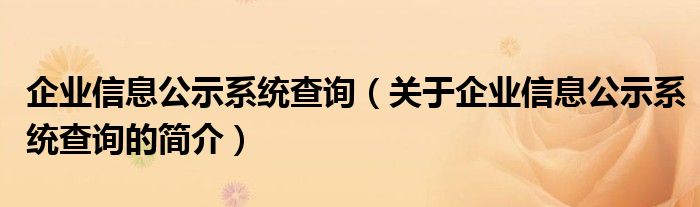 企業(yè)信息公示系統(tǒng)查詢（關(guān)于企業(yè)信息公示系統(tǒng)查詢的簡介）