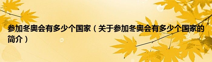 參加冬奧會(huì)有多少個(gè)國(guó)家（關(guān)于參加冬奧會(huì)有多少個(gè)國(guó)家的簡(jiǎn)介）