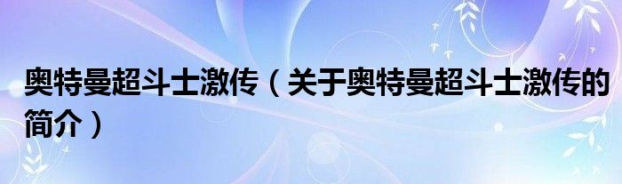 奧特曼超斗士激傳（關于奧特曼超斗士激傳的簡介）