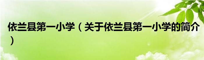 依蘭縣第一小學(xué)（關(guān)于依蘭縣第一小學(xué)的簡介）