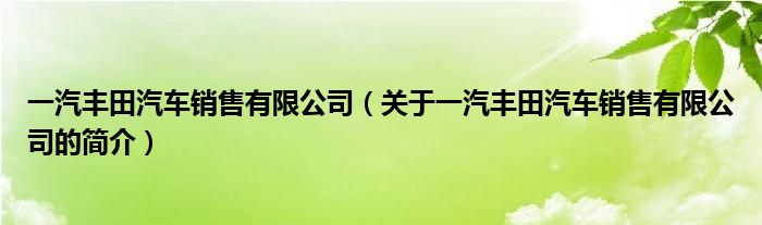 一汽豐田汽車銷售有限公司（關(guān)于一汽豐田汽車銷售有限公司的簡介）