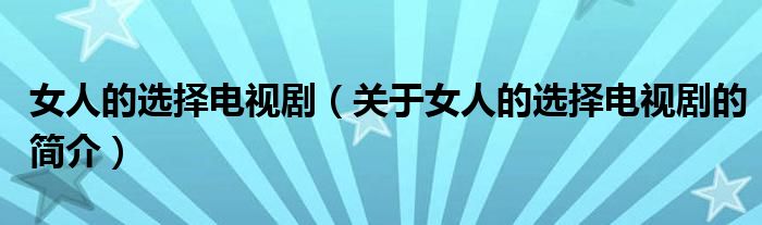 女人的選擇電視劇（關(guān)于女人的選擇電視劇的簡介）