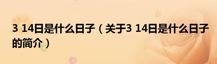 3 14日是什么日子（關(guān)于3 14日是什么日子的簡(jiǎn)介）