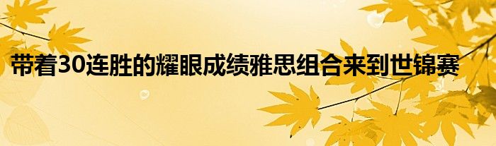 帶著30連勝的耀眼成績雅思組合來到世錦賽