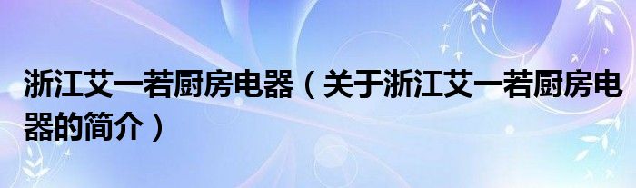 浙江艾一若廚房電器（關于浙江艾一若廚房電器的簡介）