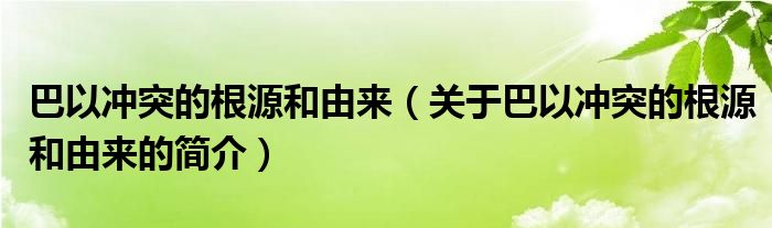 巴以沖突的根源和由來（關(guān)于巴以沖突的根源和由來的簡(jiǎn)介）